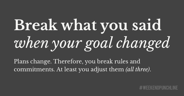 Break what you said when your goal changed