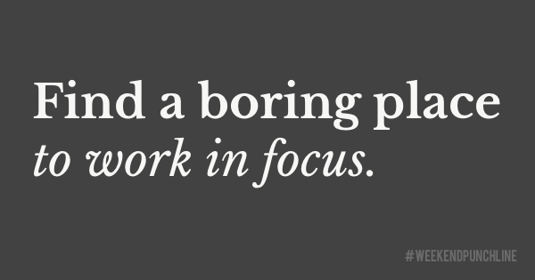 Find a boring place to work
